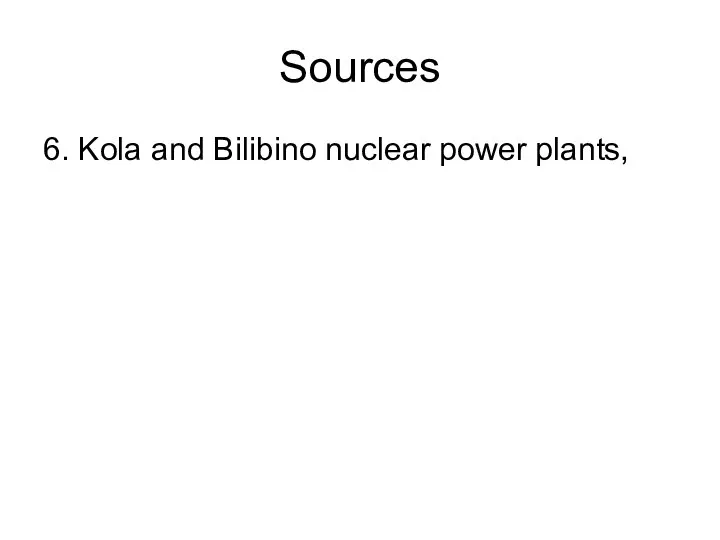Sources 6. Kola and Bilibino nuclear power plants,