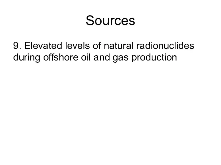 Sources 9. Elevated levels of natural radionuclides during offshore oil and gas production