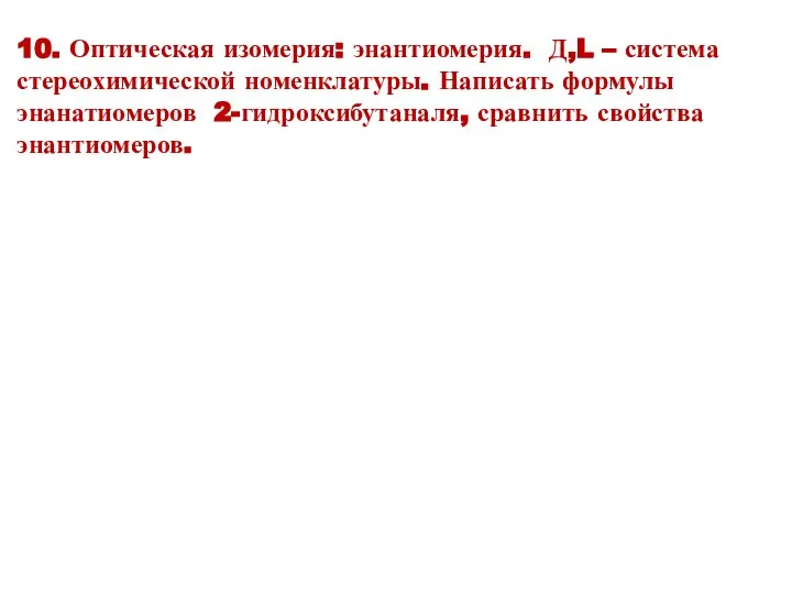 10. Оптическая изомерия: энантиомерия. Д,L – система стереохимической номенклатуры. Написать формулы энанатиомеров 2-гидроксибутаналя, сравнить свойства энантиомеров.