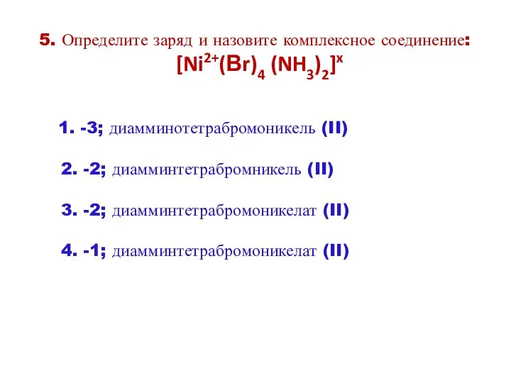 5. Определите заряд и назовите комплексное соединение: [Ni2+(Вr)4 (NH3)2]x 1. -3;