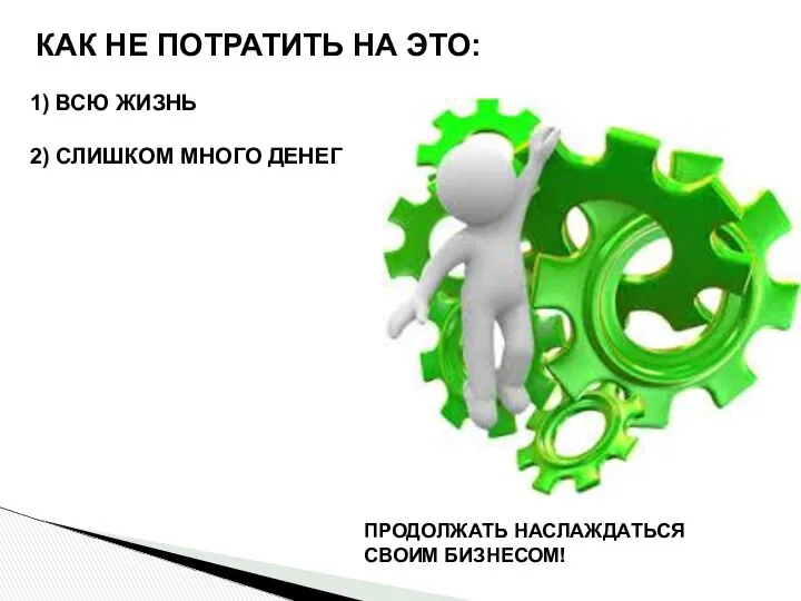 1) ВСЮ ЖИЗНЬ 2) СЛИШКОМ МНОГО ДЕНЕГ КАК НЕ ПОТРАТИТЬ НА ЭТО: ПРОДОЛЖАТЬ НАСЛАЖДАТЬСЯ СВОИМ БИЗНЕСОМ!