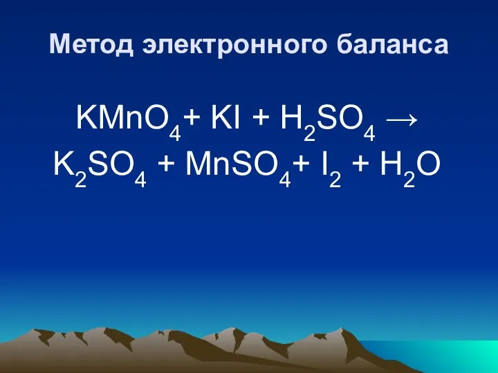 Метод электронного баланса KMnO4+ KI + H2SO4 → K2SO4 + MnSO4+ I2 + H2O