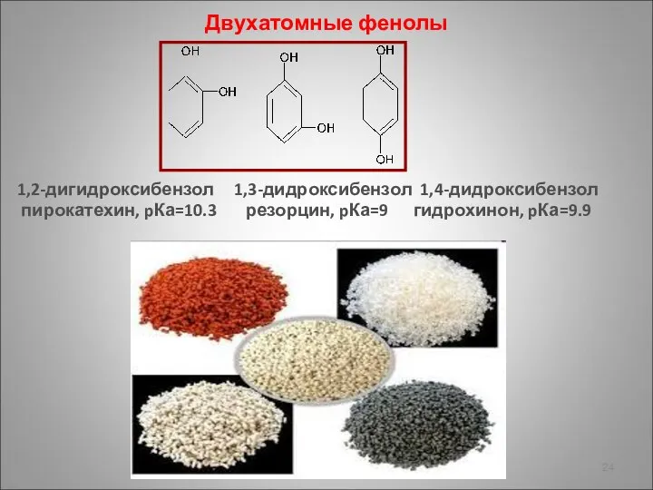 Двухатомные фенолы 1,2-дигидроксибензол 1,3-дидроксибензол 1,4-дидроксибензол пирокатехин, pКа=10.3 резорцин, pКа=9 гидрохинон, pКа=9.9