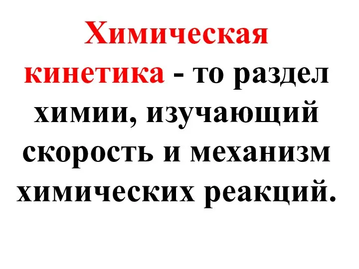 Химическая кинетика - то раздел химии, изучающий скорость и механизм химических реакций.