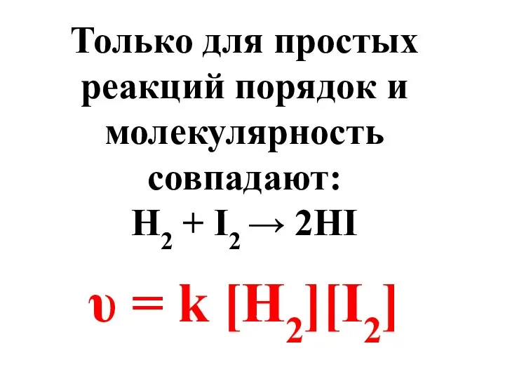 Только для простых реакций порядок и молекулярность совпадают: H2 + I2