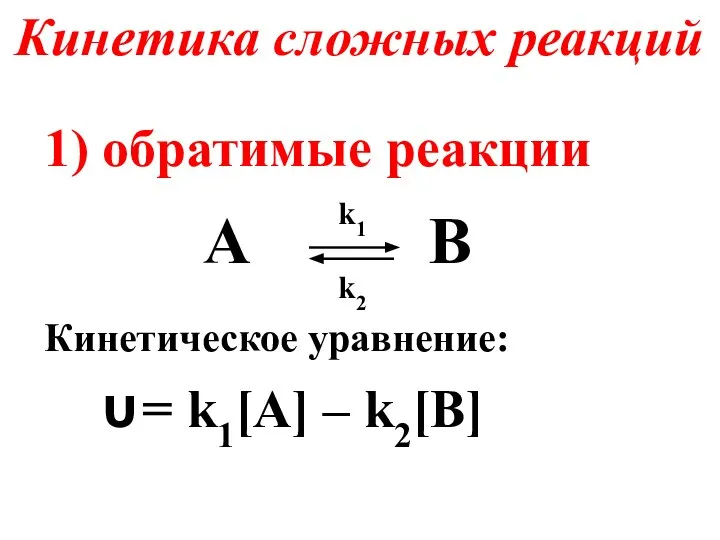 Кинетика сложных реакций 1) обратимые реакции A B k1 k2 Кинетическое