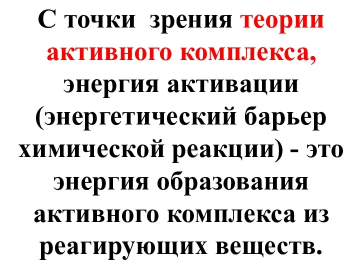 С точки зрения теории активного комплекса, энергия активации (энергетический барьер химической