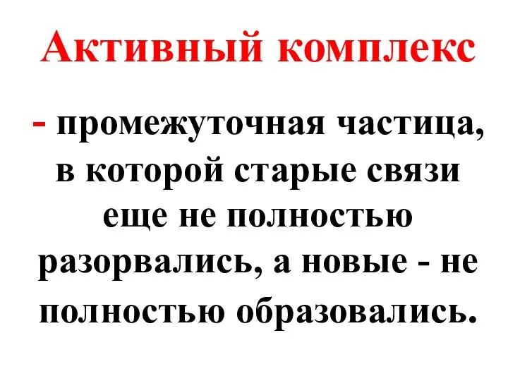 Активный комплекс - промежуточная частица, в которой старые связи еще не