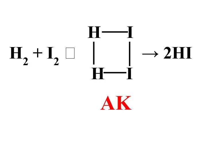 Н I Н2 + I2 ⮀ → 2HI Н I AK