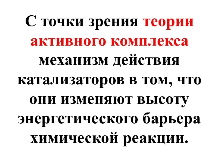 С точки зрения теории активного комплекса механизм действия катализаторов в том,