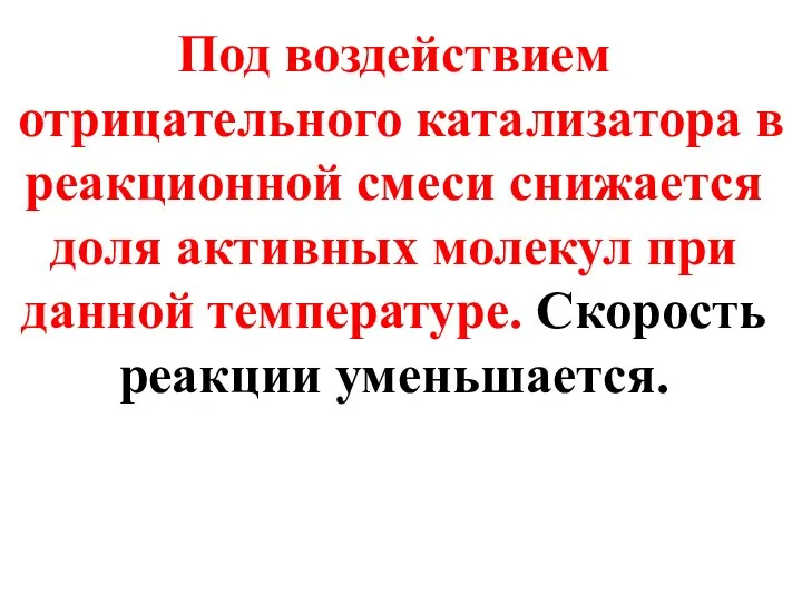 Под воздействием отрицательного катализатора в реакционной смеси снижается доля активных молекул