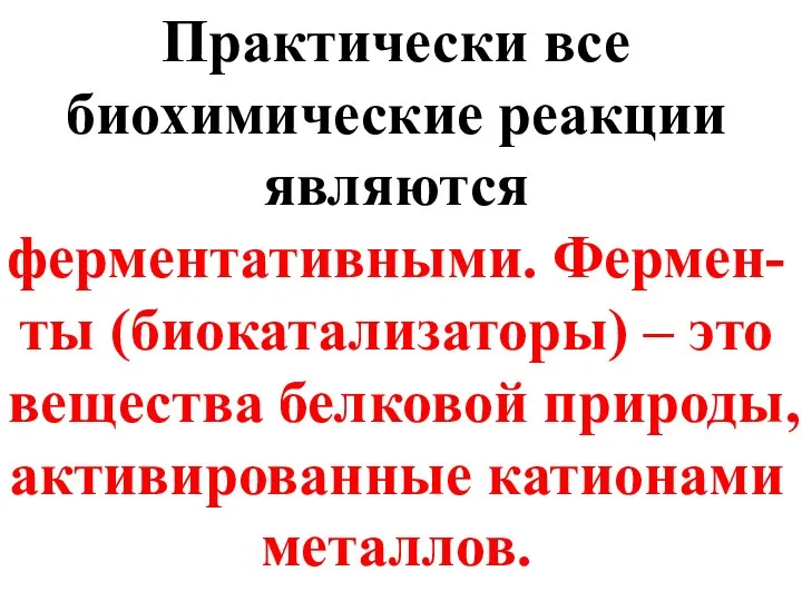 Практически все биохимические реакции являются ферментативными. Фермен-ты (биокатализаторы) – это вещества белковой природы, активированные катионами металлов.