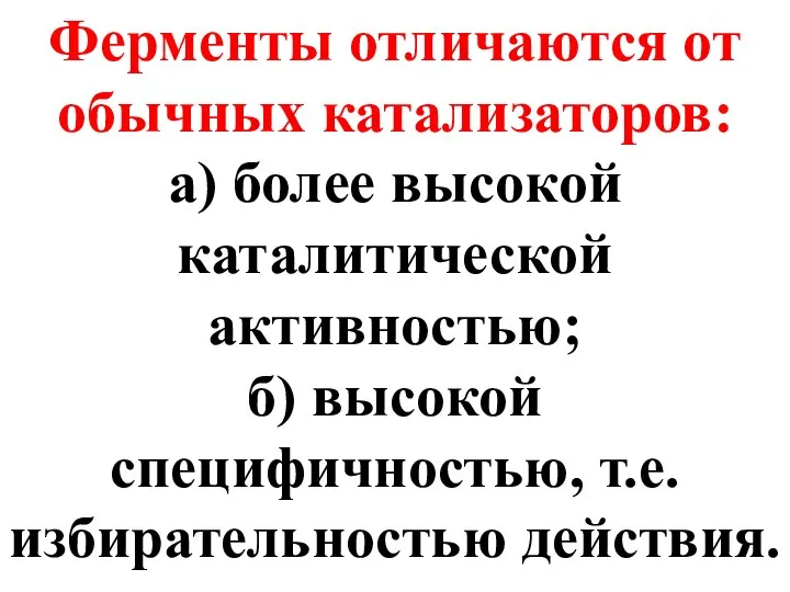 Ферменты отличаются от обычных катализаторов: а) более высокой каталитической активностью; б) высокой специфичностью, т.е. избирательностью действия.