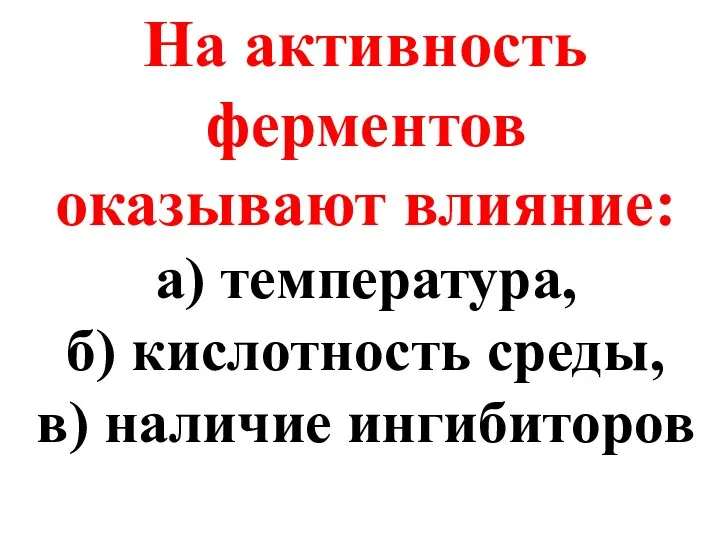 На активность ферментов оказывают влияние: а) температура, б) кислотность среды, в) наличие ингибиторов