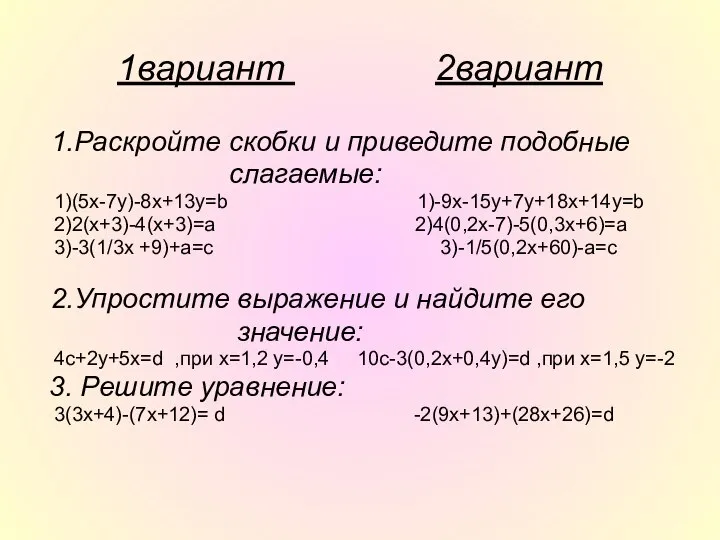 1вариант 2вариант 1.Раскройте скобки и приведите подобные слагаемые: 1)(5x-7y)-8x+13y=b 1)-9x-15y+7y+18x+14y=b 2)2(x+3)-4(x+3)=a