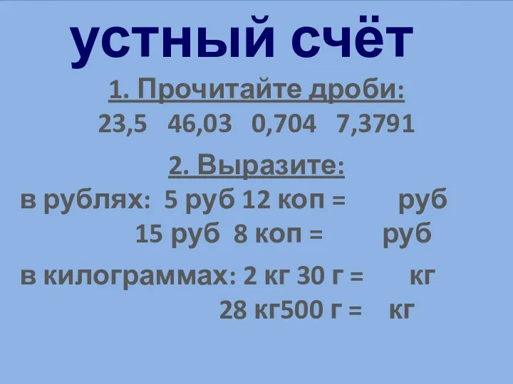 1. Прочитайте дроби: 23,5 46,03 0,704 7,3791 2. Выразите: в рублях: