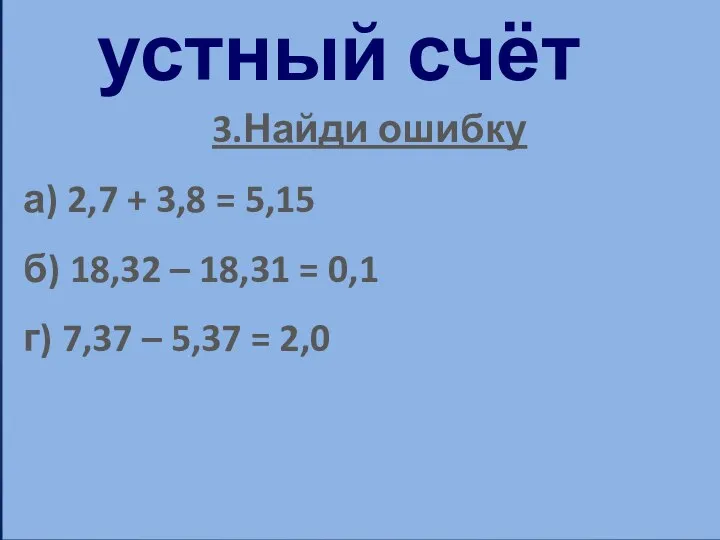 устный счёт 3.Найди ошибку а) 2,7 + 3,8 = 5,15 б)