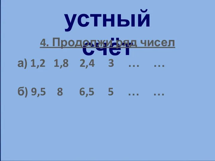 устный счёт 4. Продолжи ряд чисел а) 1,2 1,8 2,4 3