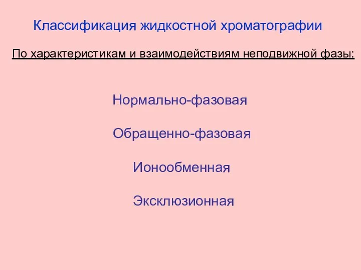 Классификация жидкостной хроматографии По характеристикам и взаимодействиям неподвижной фазы: Нормально-фазовая Обращенно-фазовая Ионообменная Эксклюзионная