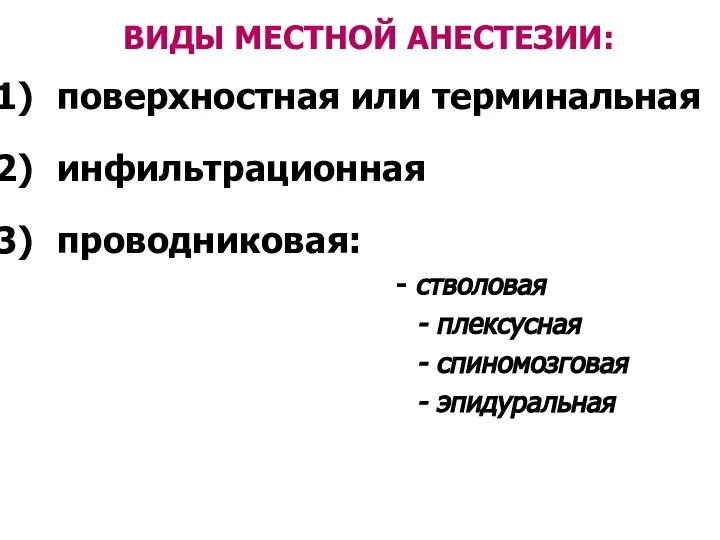 поверхностная или терминальная инфильтрационная проводниковая: - стволовая - плексусная - спиномозговая - эпидуральная ВИДЫ МЕСТНОЙ АНЕСТЕЗИИ: