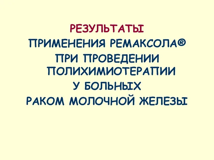 РЕЗУЛЬТАТЫ ПРИМЕНЕНИЯ РЕМАКСОЛА® ПРИ ПРОВЕДЕНИИ ПОЛИХИМИОТЕРАПИИ У БОЛЬНЫХ РАКОМ МОЛОЧНОЙ ЖЕЛЕЗЫ