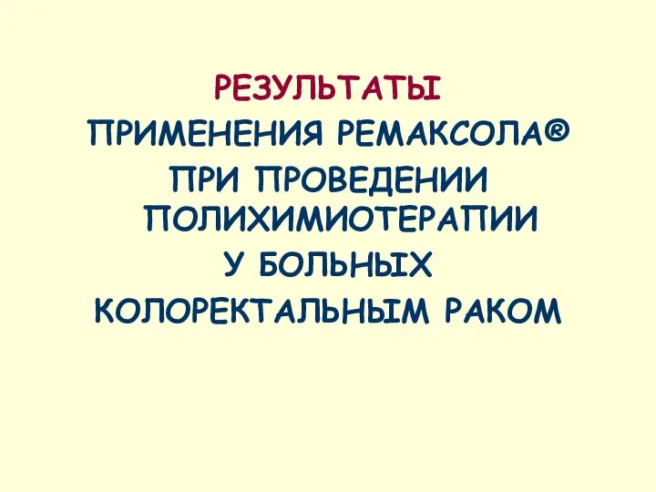 РЕЗУЛЬТАТЫ ПРИМЕНЕНИЯ РЕМАКСОЛА® ПРИ ПРОВЕДЕНИИ ПОЛИХИМИОТЕРАПИИ У БОЛЬНЫХ КОЛОРЕКТАЛЬНЫМ РАКОМ