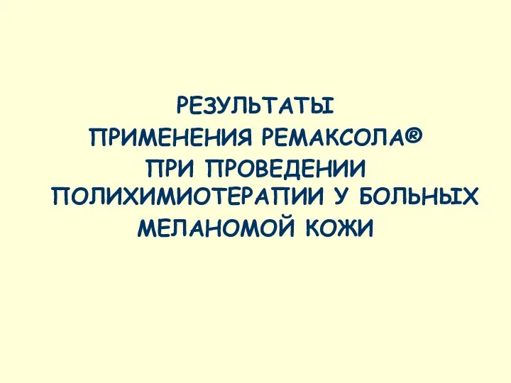 РЕЗУЛЬТАТЫ ПРИМЕНЕНИЯ РЕМАКСОЛА® ПРИ ПРОВЕДЕНИИ ПОЛИХИМИОТЕРАПИИ У БОЛЬНЫХ МЕЛАНОМОЙ КОЖИ