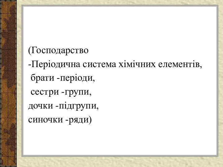 (Господарство -Періодична система хімічних елементів, брати -періоди, сестри -групи, дочки -підгрупи, синочки -ряди)