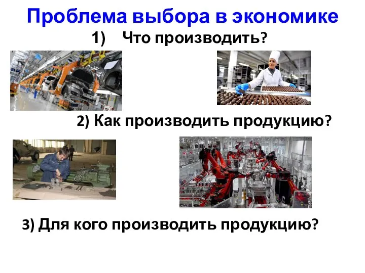 Проблема выбора в экономике Что производить? 2) Как производить продукцию? 3) Для кого производить продукцию?