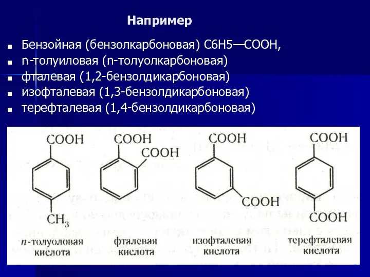 Например Бензойная (бензолкарбоновая) С6Н5—СООН, n-толуиловая (n-толуолкарбоновая) фталевая (1,2-бензолдикарбоновая) изофталевая (1,3-бензолдикарбоновая) терефталевая (1,4-бензолдикарбоновая)