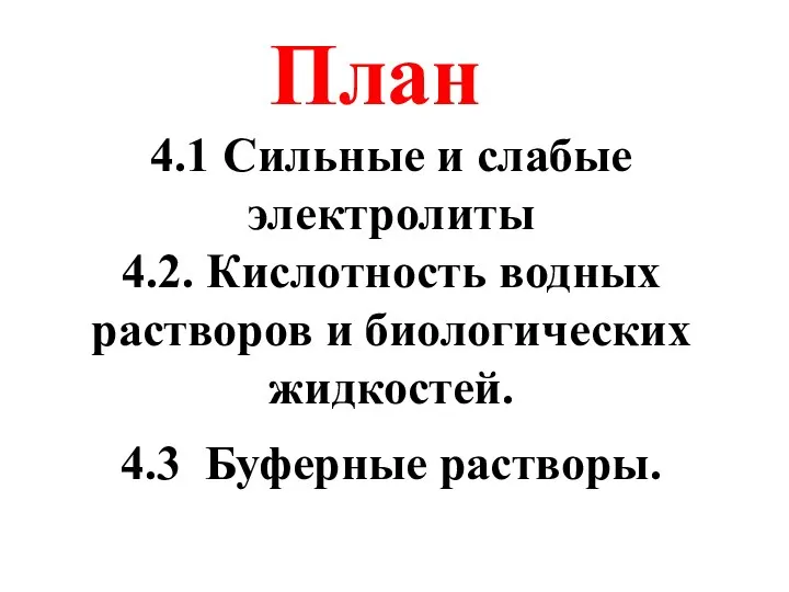 4.1 Сильные и слабые электролиты 4.2. Кислотность водных растворов и биологических жидкостей. 4.3 Буферные растворы. План