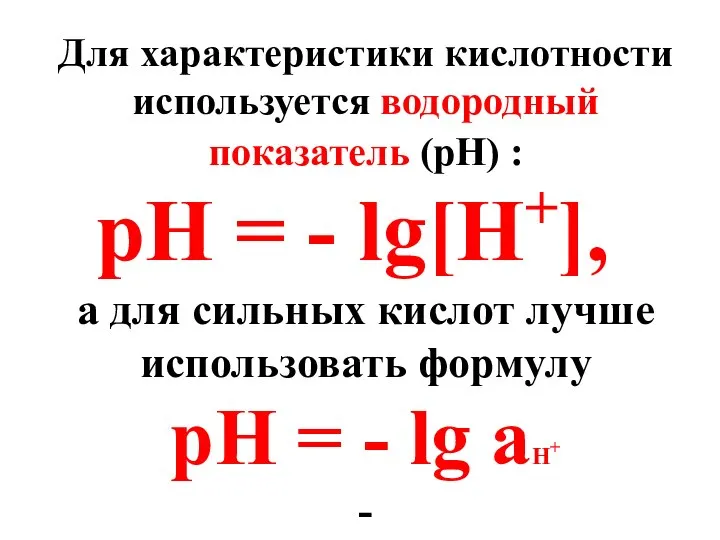 Для характеристики кислотности используется водородный показатель (рН) : рН = -