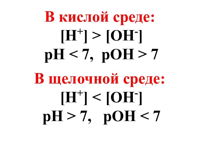 В кислой среде: [H+] > [OH-] рН 7 В щелочной среде: [H+] pH > 7, pOH