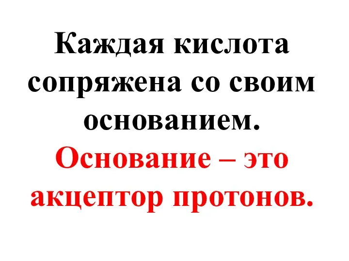 Каждая кислота сопряжена со своим основанием. Основание – это акцептор протонов.