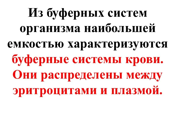 Из буферных систем организма наибольшей емкостью характеризуются буферные системы крови. Они распределены между эритроцитами и плазмой.