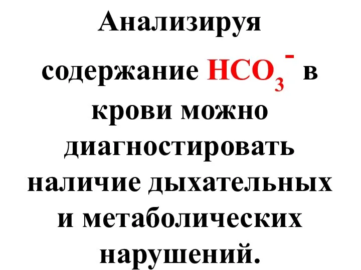 Анализируя содержание НСО3- в крови можно диагностировать наличие дыхательных и метаболических нарушений.