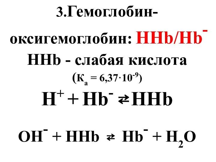 3.Гемоглобин-оксигемоглобин: ННb/Нb- ННb - слабая кислота (Ка = 6,37·10-9) Н+ +