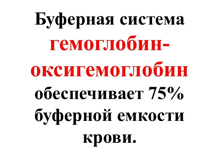 Буферная система гемоглобин-оксигемоглобин обеспечивает 75% буферной емкости крови.