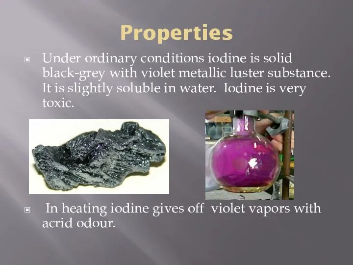 Properties Under ordinary conditions iodine is solid black-grey with violet metallic