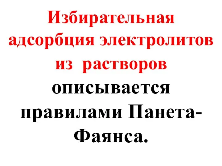 Избирательная адсорбция электролитов из растворов описывается правилами Панета-Фаянса.