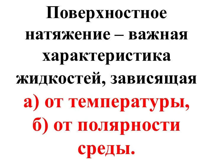 Поверхностное натяжение – важная характеристика жидкостей, зависящая а) от температуры, б) от полярности среды.