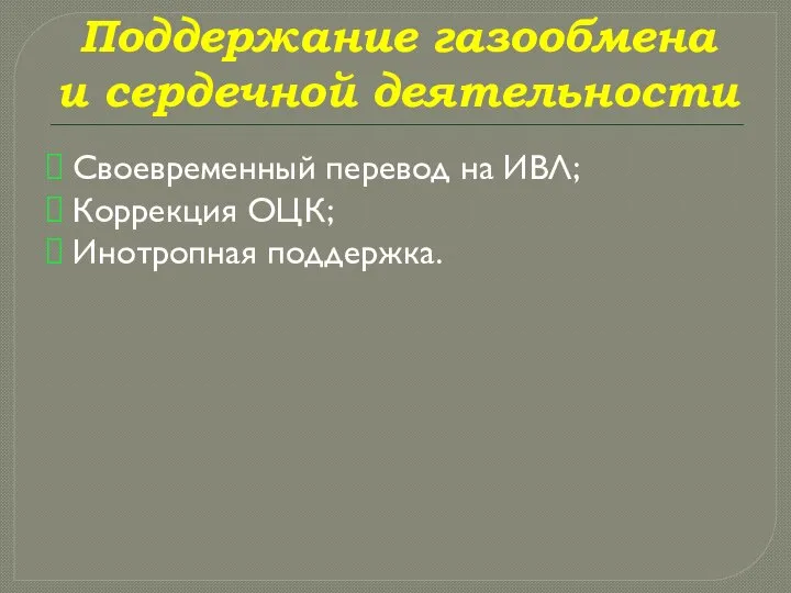 Поддержание газообмена и сердечной деятельности Своевременный перевод на ИВЛ; Коррекция ОЦК; Инотропная поддержка.