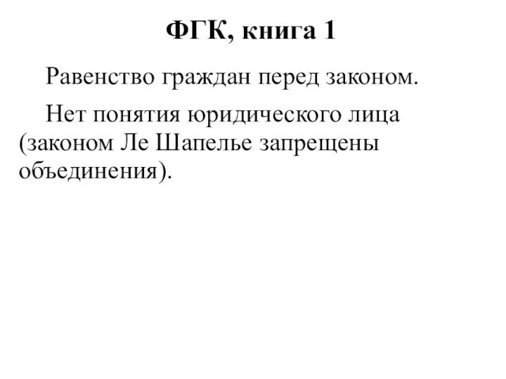 ФГК, книга 1 Равенство граждан перед законом. Нет понятия юридического лица (законом Ле Шапелье запрещены объединения).