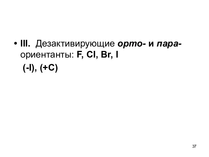 III. Дезактивирующие орто- и пара-ориентанты: F, Cl, Br, I (-I), (+C)