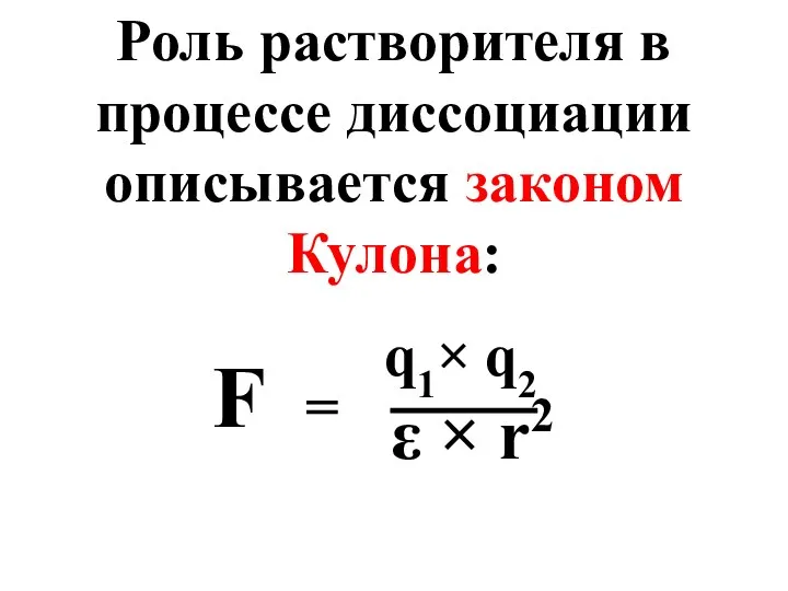 Роль растворителя в процессе диссоциации описывается законом Кулона: q1× q2 ε × r2 F =