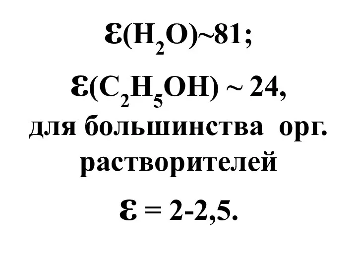 ε(H2O)~81; ε(C2H5OH) ~ 24, для большинства орг. растворителей ε = 2-2,5.
