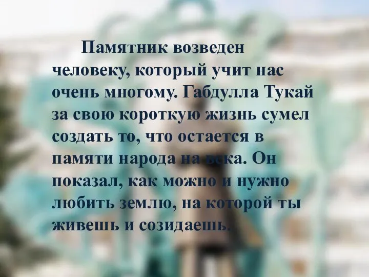 Памятник возведен человеку, который учит нас очень многому. Габдулла Тукай за