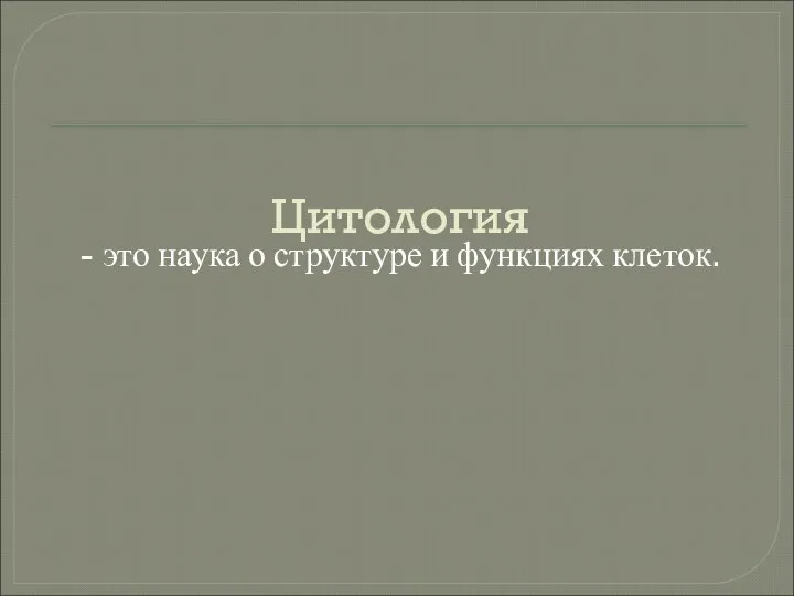 Цитология - это наука о структуре и функциях клеток.