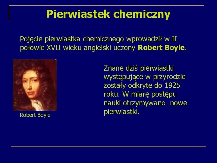 Pierwiastek chemiczny Pojęcie pierwiastka chemicznego wprowadził w II połowie XVII wieku