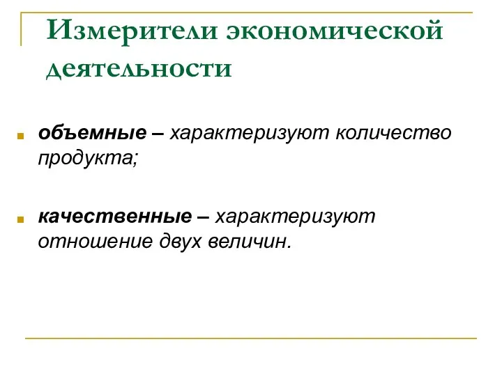 Измерители экономической деятельности объемные – характеризуют количество продукта; качественные – характеризуют отношение двух величин.